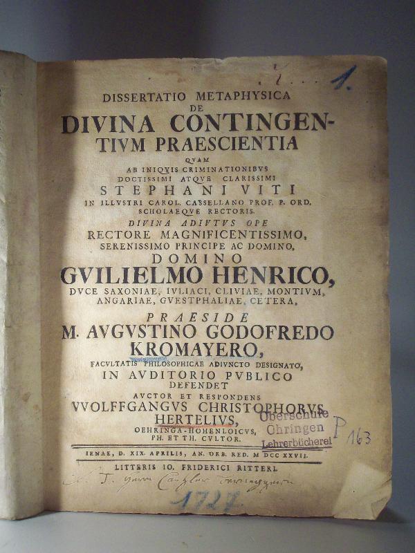 Dissertatio Metaphysica de divina contingentium praescientia. (Von der Göttlichen Allwissenheit in künfftigen zufälligen Dingen.) (praeside) M. Augustino Godofredo Kromayero.