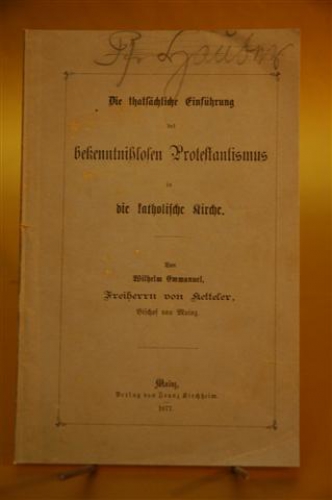 Die thatsächliche Einführung des bekenntnißlosen Protestantismus in die katholische Kirche. Von Wilhelm Emmanuel Freiherrn von Ketteler, Bischof von Mainz.