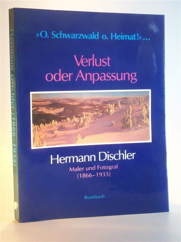 O Schwarzwald o Heimat! Verlust oder Anpassung. Hermann Dischler Maler und Fotograf (1866 -1935) 
