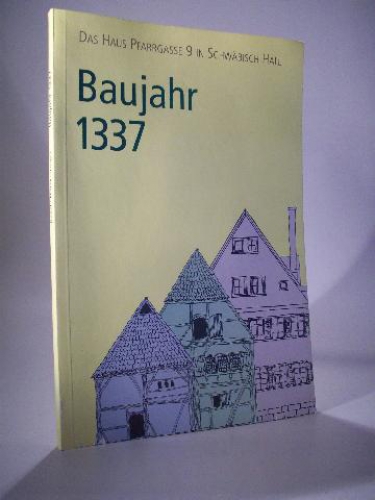 Baujahr 1337. Das Haus Pfarrgasse 9 in Schwäbisch Hall (Schriftenreihe des Vereins Alt Hall Bd.15)