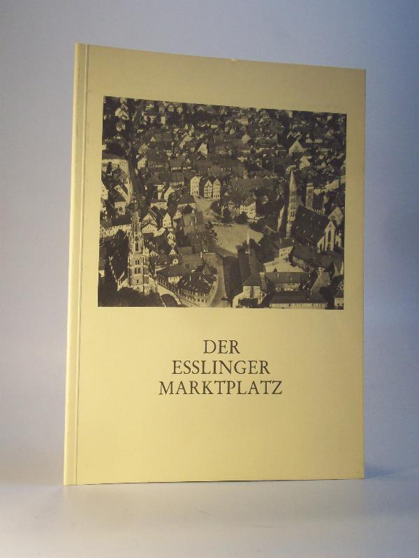Der Esslinger Marktplatz. Geschichte und Gedanken zu seiner Neugestaltung. Sonderdruck aus Esslinger Studien Nr.27 / 1988