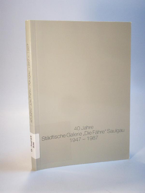 40 Jahre Städtische Galerie - Die Fähre - Saulgau. 1947 - 1987.Saulgauer Hefte zur Stadtgeschichte und Heimatkunde. Band 8/9 1987 Saulgau