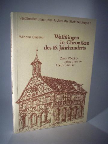 Waiblingen in Chroniken des 16. Jahrhunderts - David Wolleber, Jakob Frischlin, Martin Crusius. Quellen zur Geschichte der Stadt Waiblingen Nr. 1