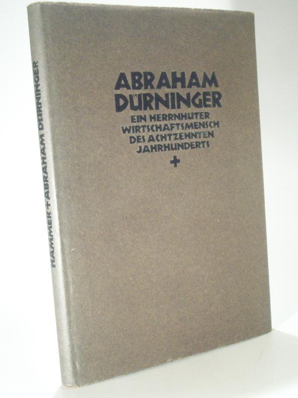 Abraham Dürninger. Ein Herrnhuter Wirtschaftsmensch des achtzehnten Jahrhunderts.