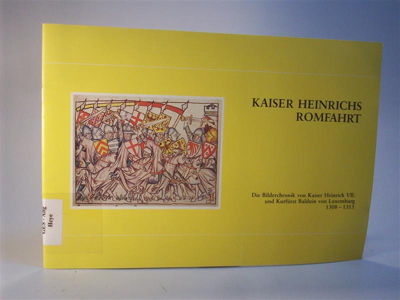 Kaiser Heinrichs Romfahrt. Die Bilderchronik von Kaiser Heinrich VII. und Kurfürst Balduin von Luxemburg 1308 -1313 im Landeshauptarchiv Koblenz.