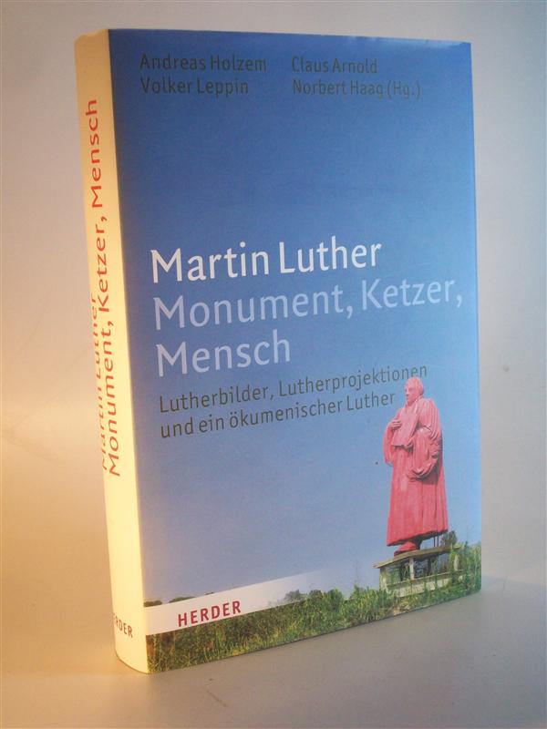 Martin Luther. Monument, Ketzer, Mensch. Lutherbilder, Lutherprojektionen und ein ökumenischer Luther.