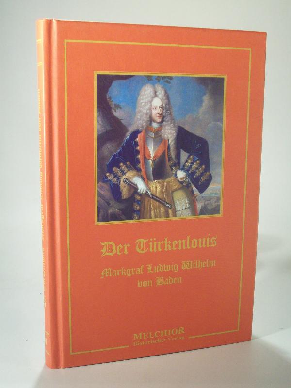 Markgraf Ludwig Wilhelm von Baden - der Türkenlouis. Ein Zeit- und Lebensbild. Reprint