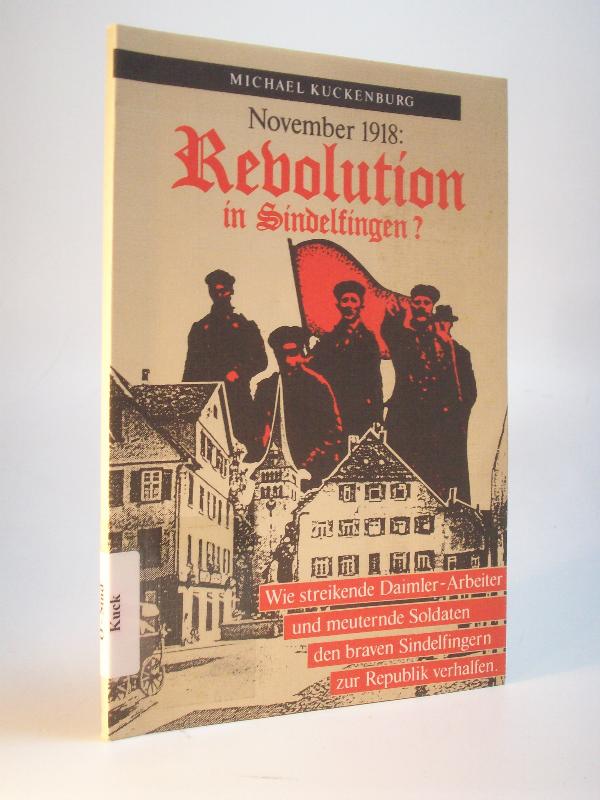 November 1918: Revolution in Sindelfingen? Wie streikende Daimler-Arbeiter und meuternde Soldaten den braven Sindelfingern zur Republik verhalfen.