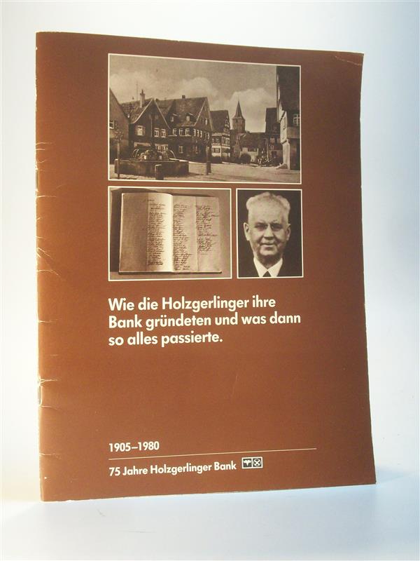 Wie die Holzgerlinger ihre Bank gründeten und was dann so alles passierte. 1905 -1980. 75 Jahre Holzgerlinger Bank. Holzgerlingen