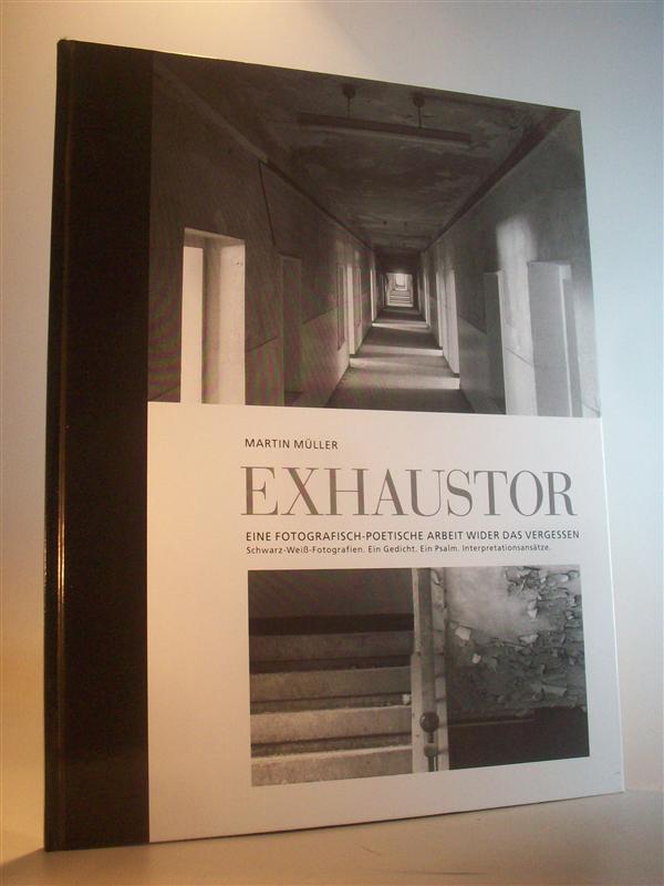 Exhaustor. Eine fotografisch-poetische Arbeit wider das Vergessen im 60. Jahr nach Kriegsende. Schwarz-Weiß-Fotografien. Ein Gedicht. Ein Psalm. Interpretationsansätze.