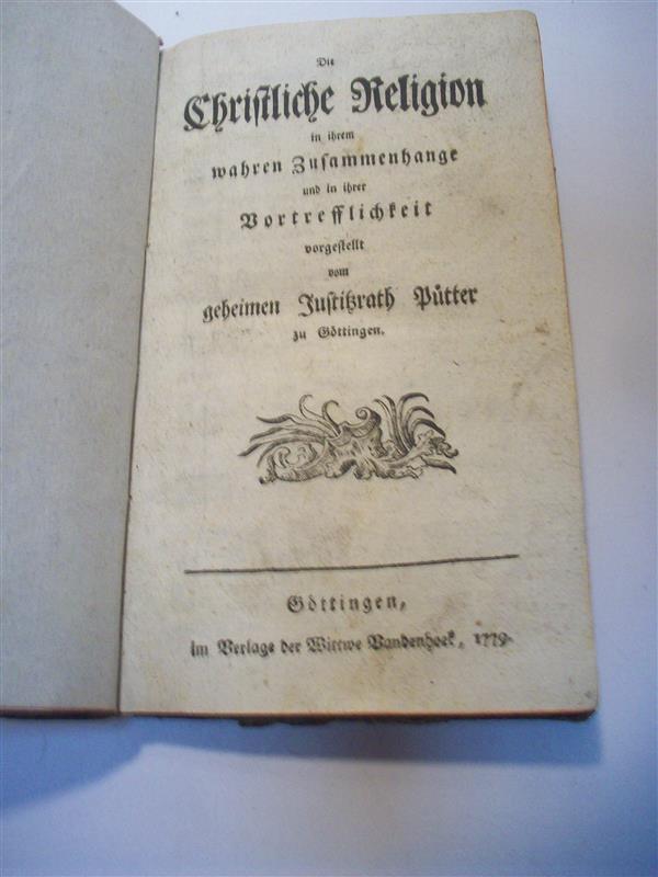 Die Christliche Religion in ihrem wahren Zusammenhange und in ihrer Vortrefflichkeit vorgestellt vom geheimen Justitzrath Pütter zu Göttingen.