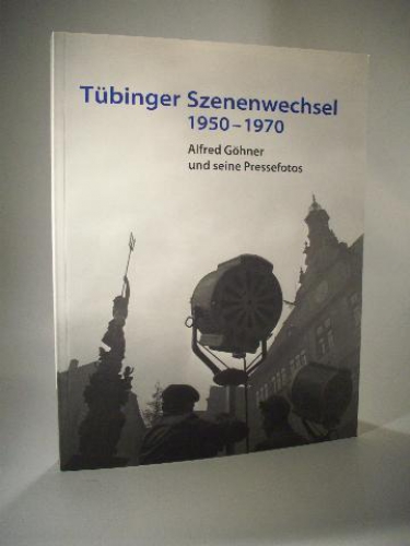 Tübinger Szenenwechsel. 1950-1970. Alfred Göhner und seine Pressefotos. - Tübinger Kataloge Nr. 73 -