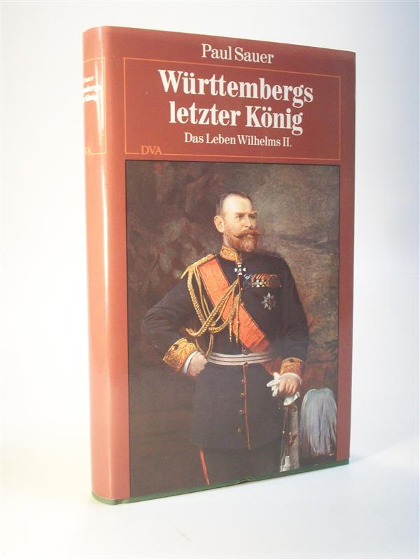 Württembergs letzter König. Das Leben Wilhelms II.