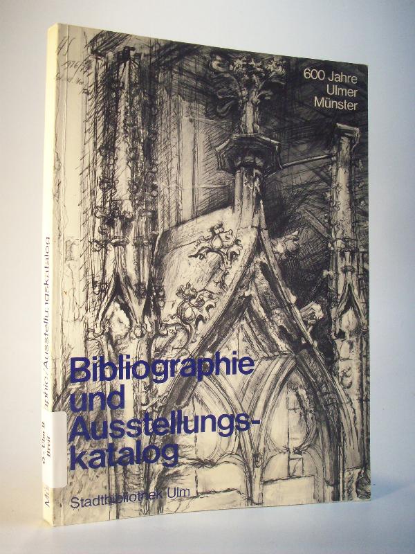 600 Jahre Ulmer Münster. Bibliographie und Ausstellungskatalog. Münsterbibliogaphie. Das Münster in Literatur und Buchillustrationen.