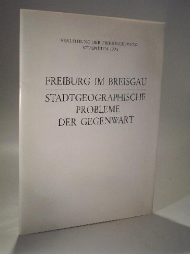 Freiburg im Breisgau - Stadtgeographische Probleme der Gegenwart. Verleihung der Friedrich-Metz-Stipendien 1973
