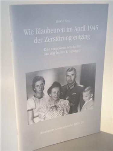 Wie Blaubeuren im April 1945 der Zerstöhrung entging. Eine vergessene Geschichte aus den letzten Kriegstagen. Blaubeurer Geographische Hefte.  Heft 29