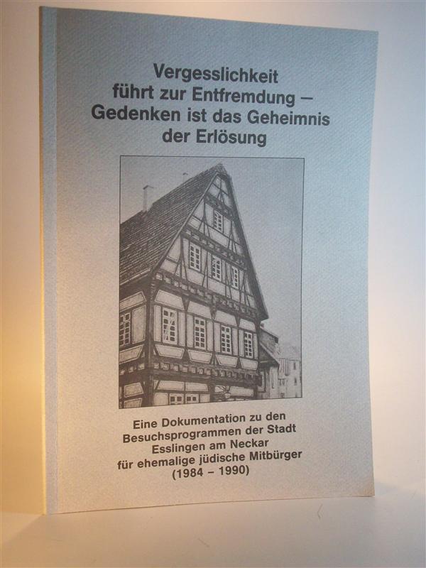 Vergesslichkeit führt zur Entfremdung - Gedenken ist das Geheimnis der Erlösung. Eine Dokumentation zu den Besuchsprogrammen der Stadt Esslingen am Neckar für ehemalige jüdische Mitbürger (1984 - 1990).
