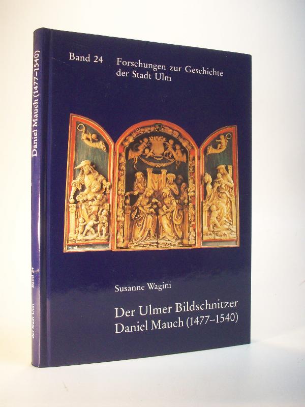 Der Ulmer Bildschnitzer Daniel Mauch (1477 -1540). Leben und Werk. Reihe: Forschungen zur Geschichte der Stadt Ulm. Band 24.